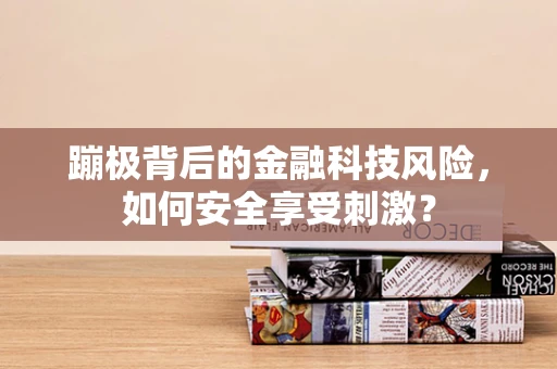 蹦极背后的金融科技风险，如何安全享受刺激？