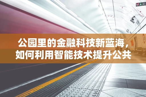 公园里的金融科技新蓝海，如何利用智能技术提升公共财务管理？