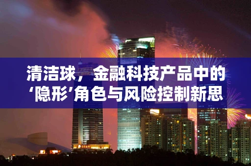 清洁球，金融科技产品中的‘隐形’角色与风险控制新思路？