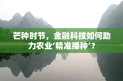 芒种时节，金融科技如何助力农业‘精准播种’？