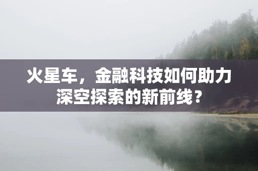 火星车，金融科技如何助力深空探索的新前线？