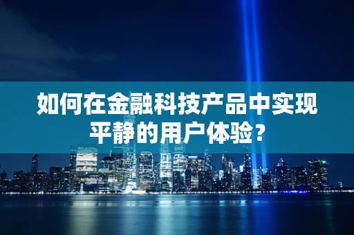 如何在金融科技产品中实现平静的用户体验？