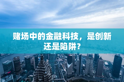 赌场中的金融科技，是创新还是陷阱？