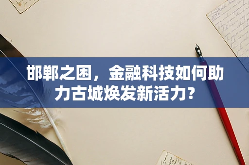 邯郸之困，金融科技如何助力古城焕发新活力？