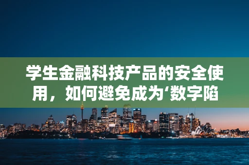 学生金融科技产品的安全使用，如何避免成为‘数字陷阱’的受害者？