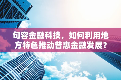 句容金融科技，如何利用地方特色推动普惠金融发展？