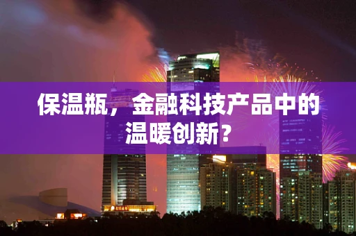保温瓶，金融科技产品中的温暖创新？