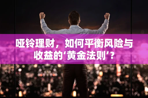 哑铃理财，如何平衡风险与收益的‘黄金法则’？