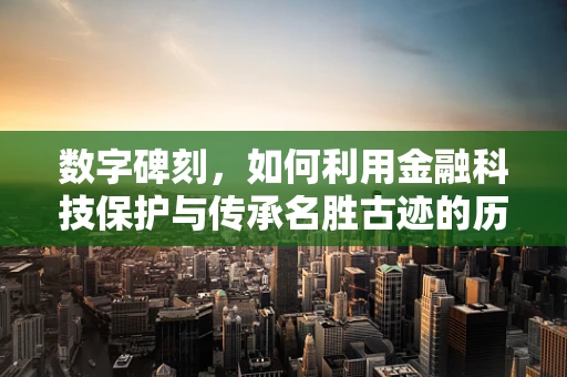 数字碑刻，如何利用金融科技保护与传承名胜古迹的历史印记？