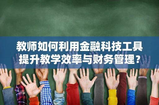 教师如何利用金融科技工具提升教学效率与财务管理？