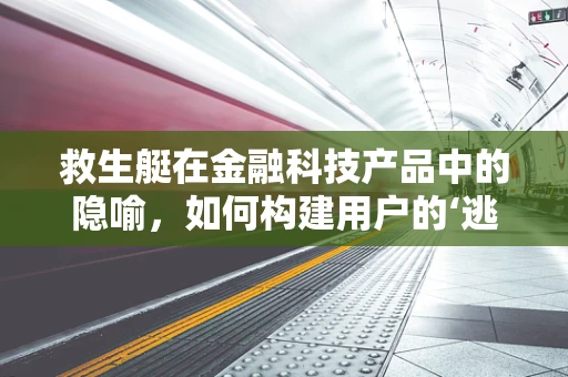 救生艇在金融科技产品中的隐喻，如何构建用户的‘逃生通道’？
