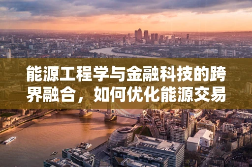 能源工程学与金融科技的跨界融合，如何优化能源交易与投资决策？