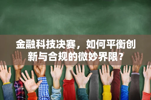 金融科技决赛，如何平衡创新与合规的微妙界限？