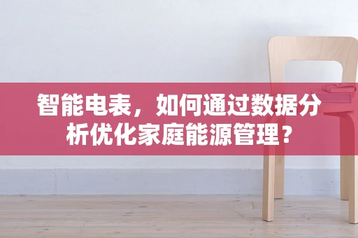 智能电表，如何通过数据分析优化家庭能源管理？