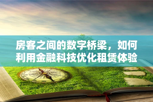 房客之间的数字桥梁，如何利用金融科技优化租赁体验？
