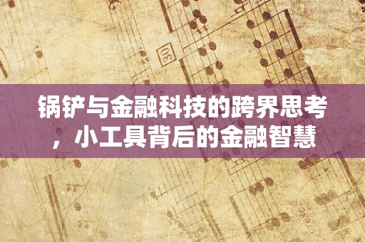 锅铲与金融科技的跨界思考，小工具背后的金融智慧