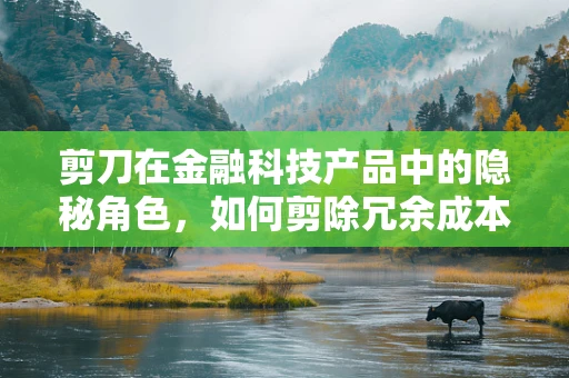 剪刀在金融科技产品中的隐秘角色，如何剪除冗余成本，提升效率？