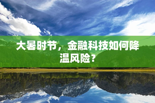 大暑时节，金融科技如何降温风险？