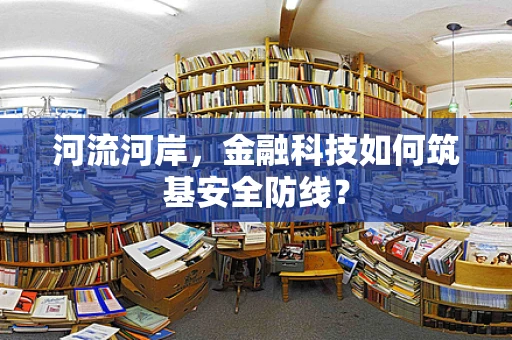 河流河岸，金融科技如何筑基安全防线？