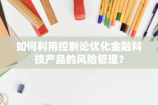 如何利用控制论优化金融科技产品的风险管理？