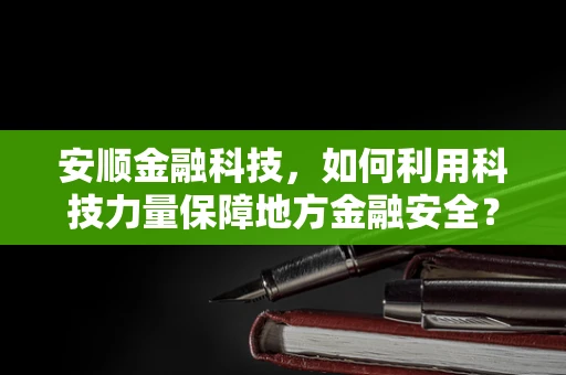 安顺金融科技，如何利用科技力量保障地方金融安全？