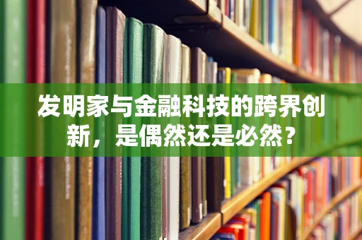 发明家与金融科技的跨界创新，是偶然还是必然？