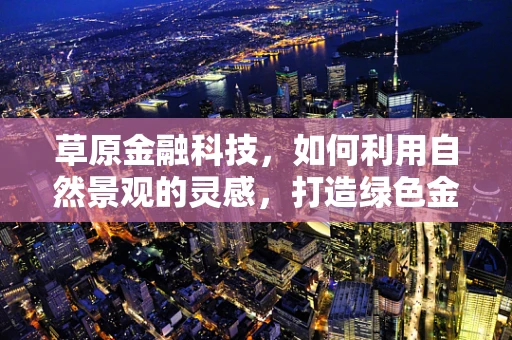 草原金融科技，如何利用自然景观的灵感，打造绿色金融产品？