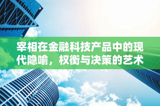 宰相在金融科技产品中的现代隐喻，权衡与决策的艺术