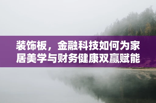 装饰板，金融科技如何为家居美学与财务健康双赢赋能？