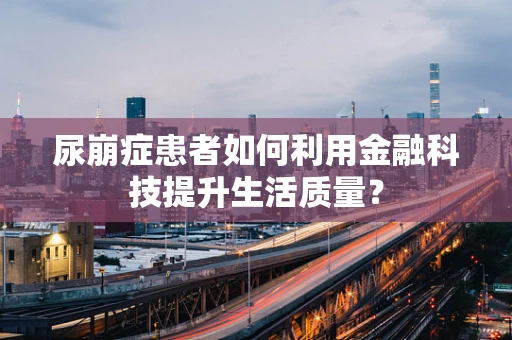 尿崩症患者如何利用金融科技提升生活质量？