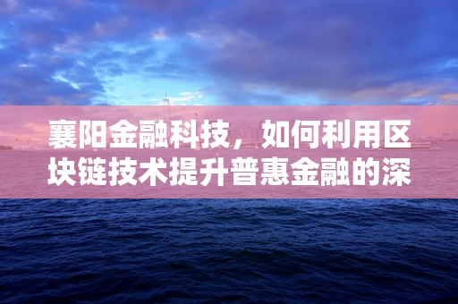 襄阳金融科技，如何利用区块链技术提升普惠金融的深度与广度？