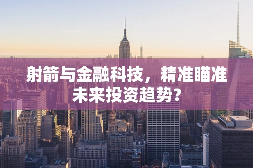 射箭与金融科技，精准瞄准未来投资趋势？