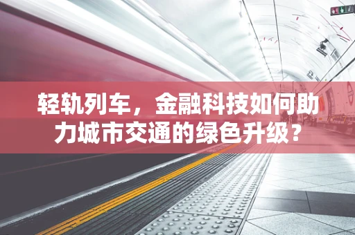 轻轨列车，金融科技如何助力城市交通的绿色升级？