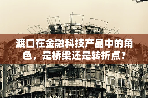 渡口在金融科技产品中的角色，是桥梁还是转折点？