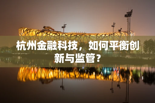 杭州金融科技，如何平衡创新与监管？