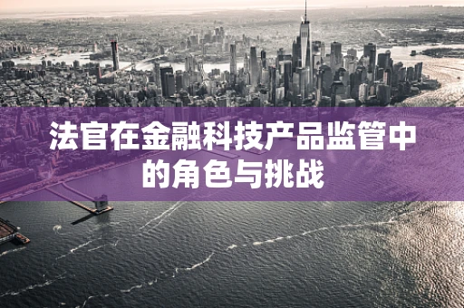 法官在金融科技产品监管中的角色与挑战