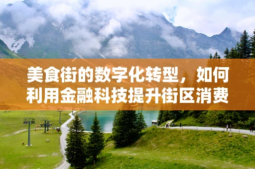 美食街的数字化转型，如何利用金融科技提升街区消费体验？