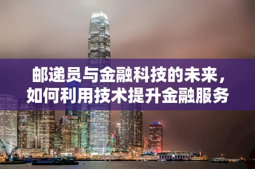 邮递员与金融科技的未来，如何利用技术提升金融服务送达效率？