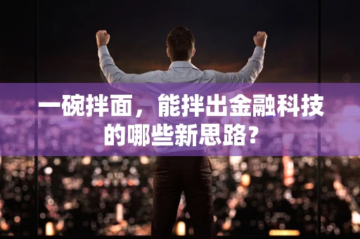 一碗拌面，能拌出金融科技的哪些新思路？
