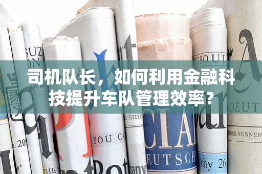 司机队长，如何利用金融科技提升车队管理效率？