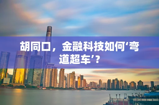 胡同口，金融科技如何‘弯道超车’？