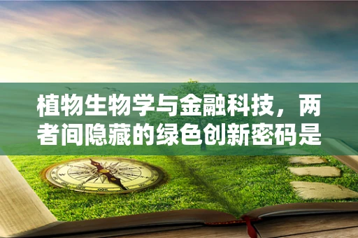 植物生物学与金融科技，两者间隐藏的绿色创新密码是什么？