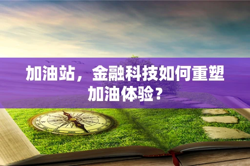 加油站，金融科技如何重塑加油体验？