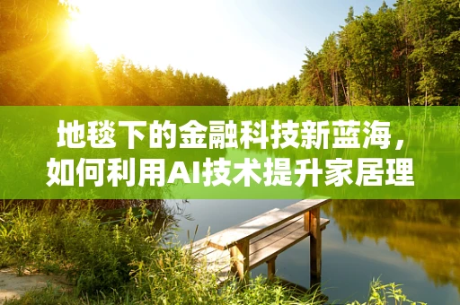 地毯下的金融科技新蓝海，如何利用AI技术提升家居理财体验？