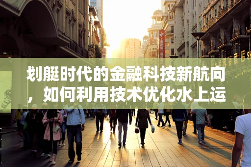 划艇时代的金融科技新航向，如何利用技术优化水上运动融资？