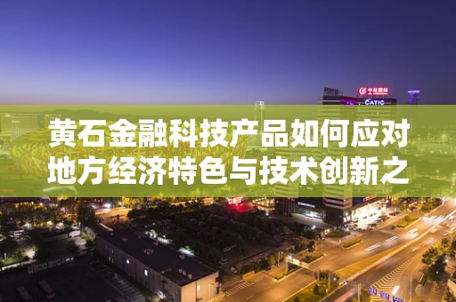 黄石金融科技产品如何应对地方经济特色与技术创新之间的平衡？