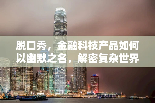 脱口秀，金融科技产品如何以幽默之名，解密复杂世界？