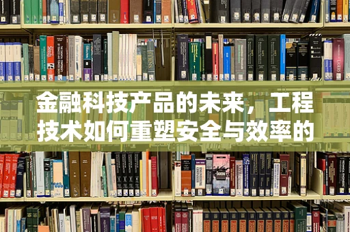 金融科技产品的未来，工程技术如何重塑安全与效率的平衡？