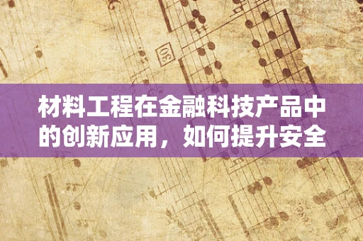 材料工程在金融科技产品中的创新应用，如何提升安全与效率？