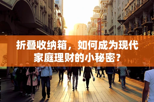 折叠收纳箱，如何成为现代家庭理财的小秘密？